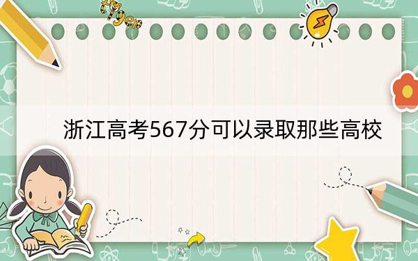 浙江高考567分可以录取那些高校？（供2025届高三考生参考）