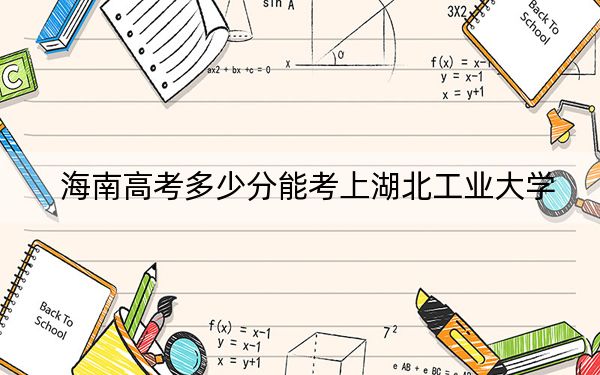 海南高考多少分能考上湖北工业大学？2024年综合618分
