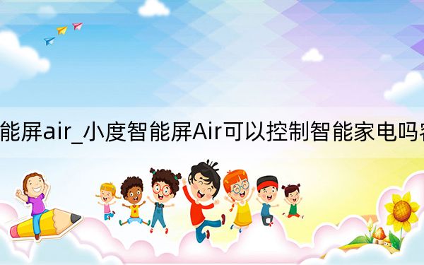 小度智能屏air_小度智能屏Air可以控制智能家电吗容易操作吗