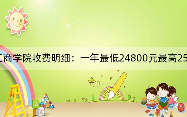 2024年黑龙江工商学院收费明细:一年最低24800元最高25800元(供江西考生参考)