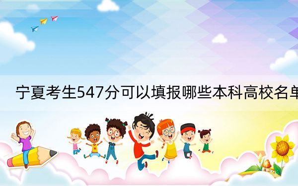 宁夏考生547分可以填报哪些本科高校名单？（附带近三年高校录取名单）