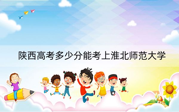 陕西高考多少分能考上淮北师范大学？附2022-2024年院校最低投档线