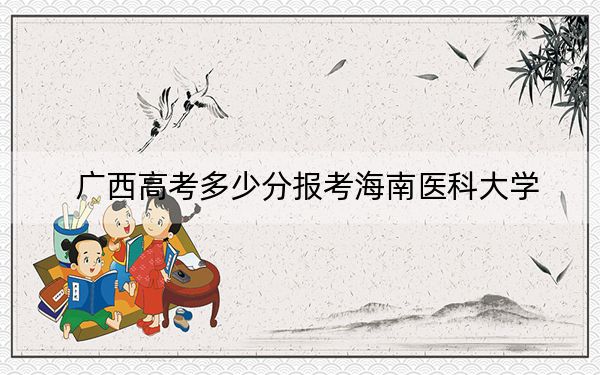 广西高考多少分报考海南医科大学？2024年历史类最低480分 物理类投档线484分