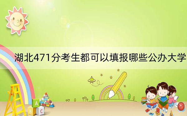 湖北471分考生都可以填报哪些公办大学？ 2024年一共3所大学录取