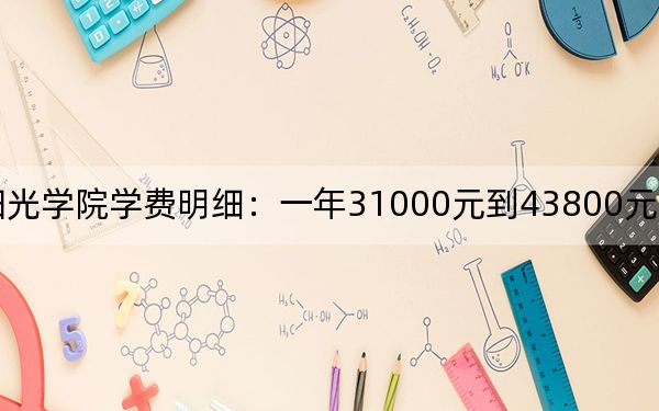 2024年阳光学院学费明细：一年31000元到43800元（各专业收费标准）