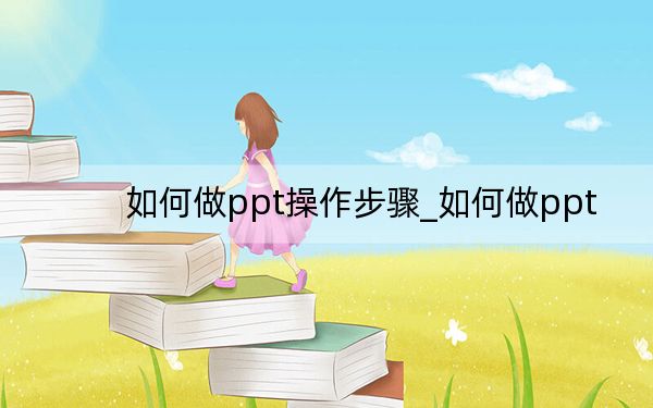 如何做ppt操作步骤_如何做ppt