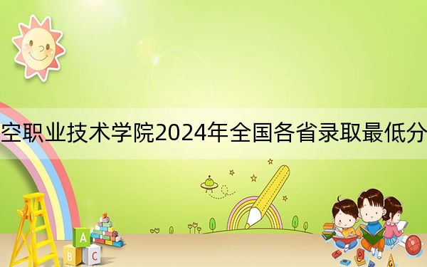 山西通用航空职业技术学院2024年全国各省录取最低分数线和位次汇总