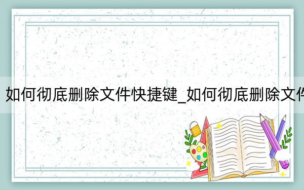 如何彻底删除文件快捷键_如何彻底删除文件