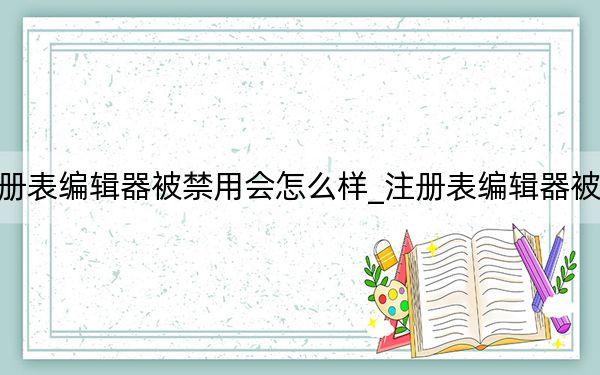 注册表编辑器被禁用会怎么样_注册表编辑器被禁用