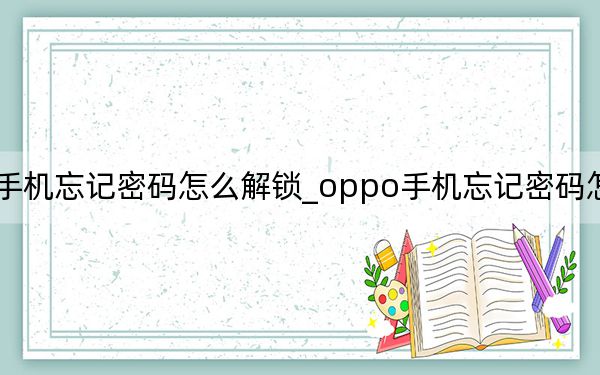 oppo手机忘记密码怎么解锁_oppo手机忘记密码怎么办怎么解锁