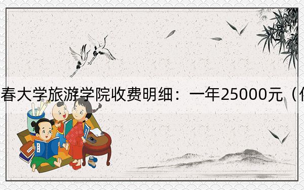 2024年长春大学旅游学院收费明细:一年25000元(供重庆考生参考)