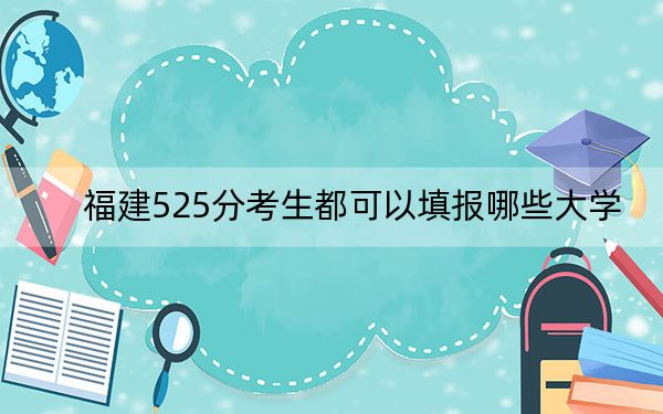 福建525分考生都可以填报哪些大学？（供2025年考生参考）(2)