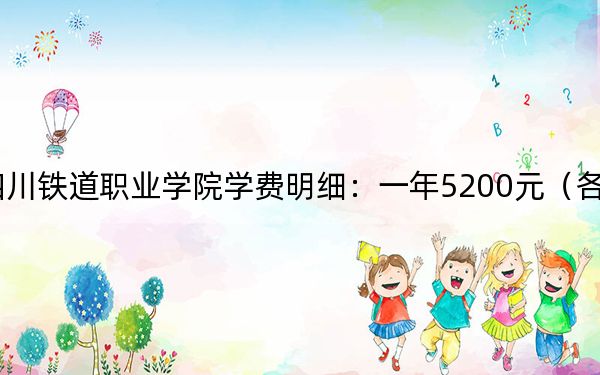 2024年四川铁道职业学院学费明细:一年5200元(各专业收费标准)