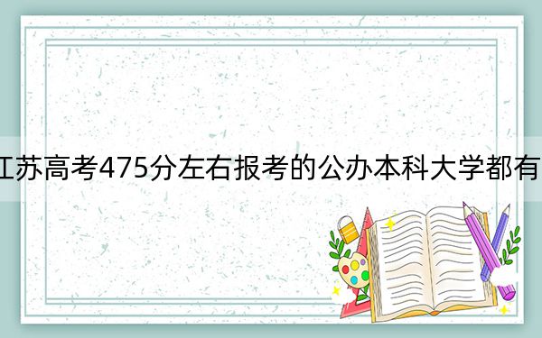 江苏高考475分左右报考的公办本科大学都有哪些？