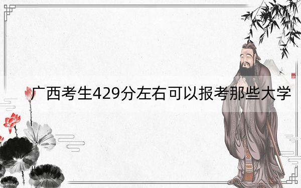 广西考生429分左右可以报考那些大学？（附带近三年高校录取名单）
