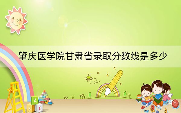 肇庆医学院甘肃省录取分数线是多少?2025年甘肃考生参考