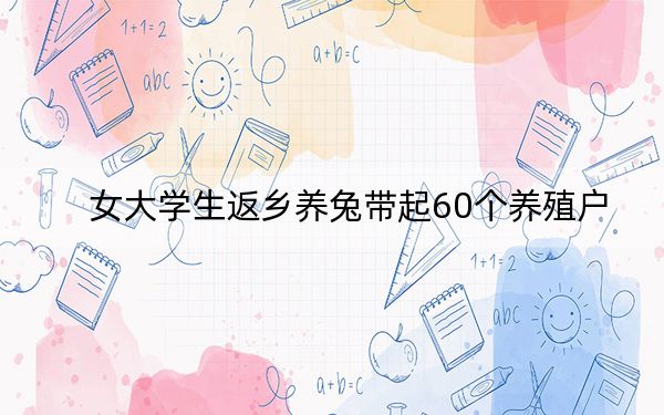 女大学生返乡养兔带起60个养殖户