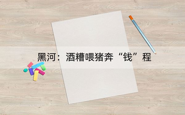 黑河：酒糟喂猪奔“钱”程