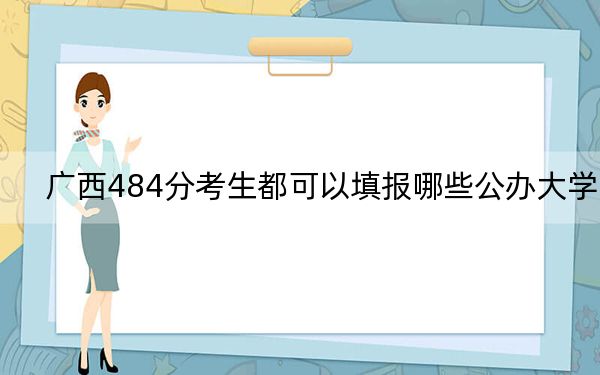 广西484分考生都可以填报哪些公办大学？（附带近三年高考大学录取名单）(2)