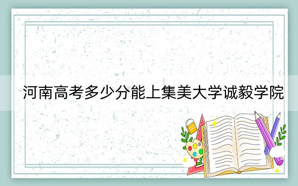河南高考多少分能上集美大学诚毅学院？2024年文科478分 理科426分