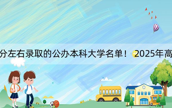 湖北高考589分左右录取的公办本科大学名单！ 2025年高考可以填报67所大学