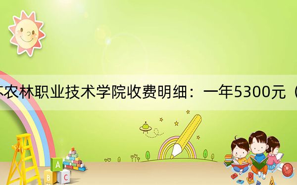 2024年江苏农林职业技术学院收费明细:一年5300元(供江西考生参考)