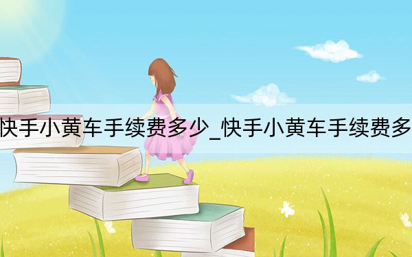 快手小黄车手续费多少_快手小黄车手续费多少