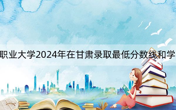 鄂州职业大学2024年在甘肃录取最低分数线和学费是多少?