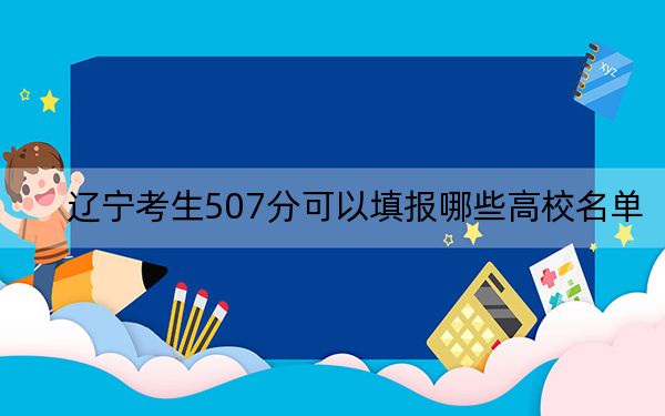 辽宁考生507分可以填报哪些高校名单？