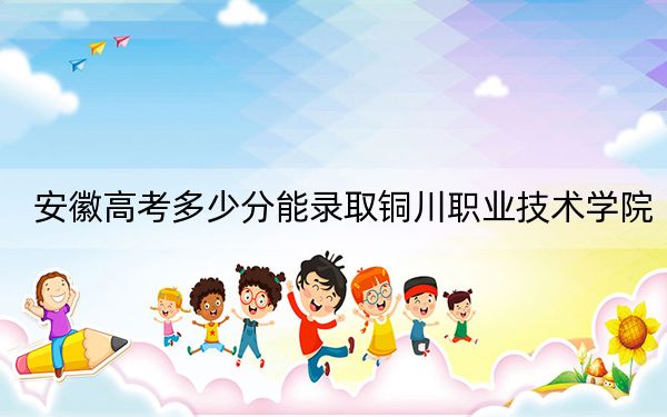 安徽高考多少分能录取铜川职业技术学院？附2022-2024年最低录取分数线