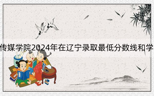 山西传媒学院2024年在辽宁录取最低分数线和学费是多少?