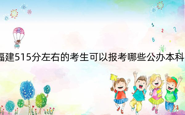 福建515分左右的考生可以报考哪些公办本科大学？ 2024年一共录取64所大学