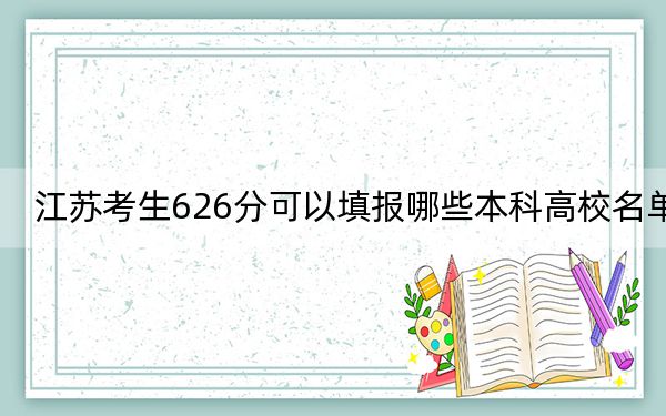江苏考生626分可以填报哪些本科高校名单？（附带2022-2024年626左右高校名单）