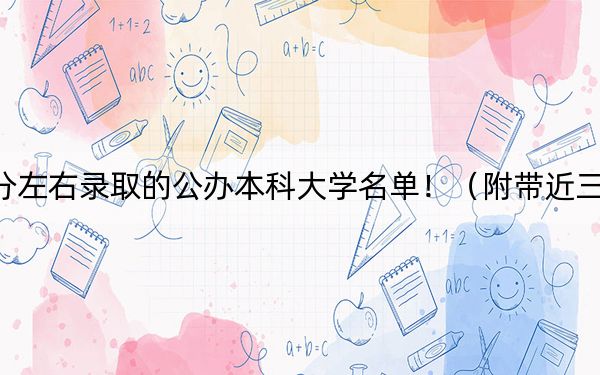 浙江高考618分左右录取的公办本科大学名单！（附带近三年高校录取名单）