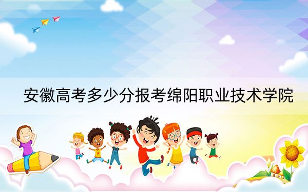 安徽高考多少分报考绵阳职业技术学院？附2022-2024年最低录取分数线