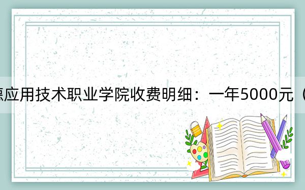 2024年承德应用技术职业学院收费明细：一年5000元（供重庆考生参考）