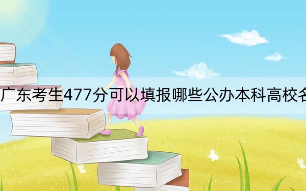 广东考生477分可以填报哪些公办本科高校名单？（附带2022-2024年477左右大学名单）