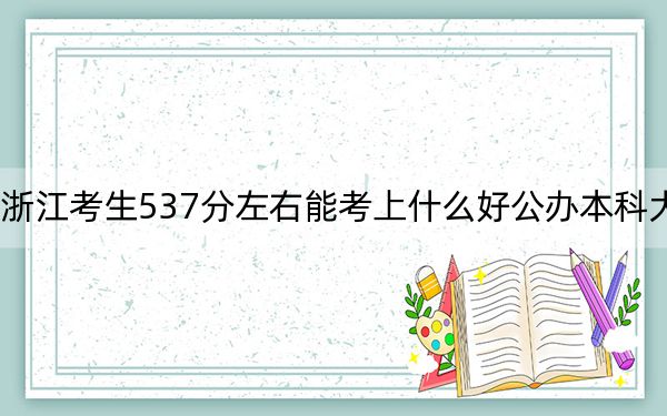 浙江考生537分左右能考上什么好公办本科大学？（供2025届高三考生参考）