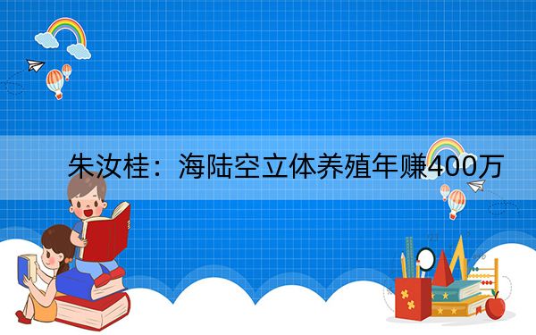 朱汝桂：海陆空立体养殖年赚400万