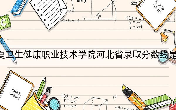 宁夏卫生健康职业技术学院河北省录取分数线是多少？2025年河北考生参考