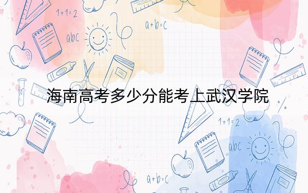 海南高考多少分能考上武汉学院？2024年最低分数线486分