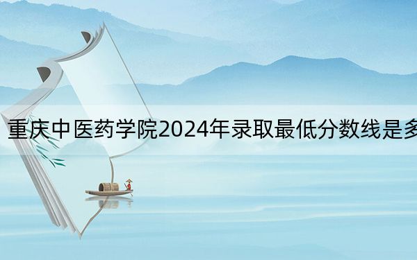 重庆中医药学院2024年录取最低分数线是多少？陕西考生2025年参考