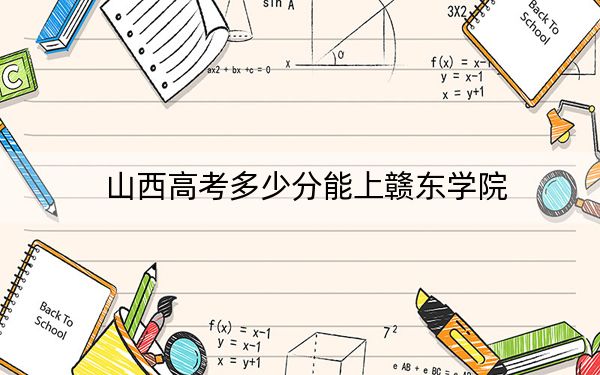 山西高考多少分能上赣东学院？附带近三年最低录取分数线