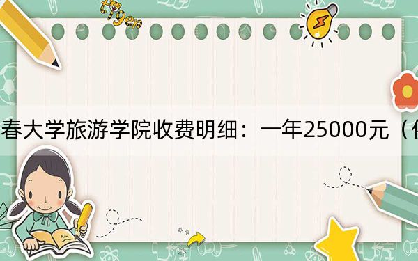 2024年长春大学旅游学院收费明细:一年25000元(供云南考生参考)