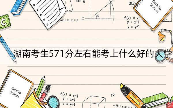 湖南考生571分左右能考上什么好的大学？ 2024年一共24所大学录取