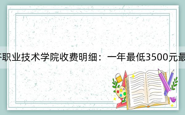 2024年安徽工业经济职业技术学院收费明细：一年最低3500元最高3900元（供河北考生参考）