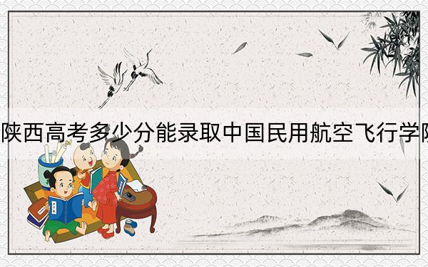 陕西高考多少分能录取中国民用航空飞行学院？2024年文科投档线466分 理科472分