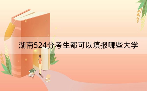 湖南524分考生都可以填报哪些大学？