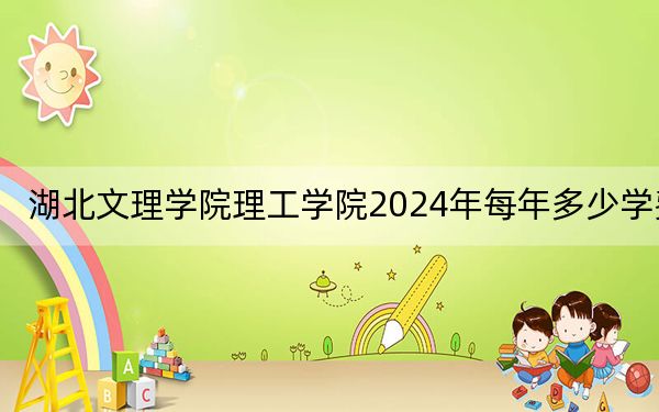 湖北文理学院理工学院2024年每年多少学费?每年13000元到18000元(供广东考生参考)