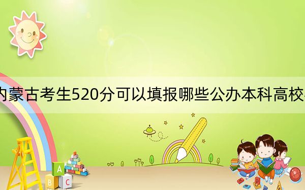 内蒙古考生520分可以填报哪些公办本科高校名单？（供2025年考生参考）